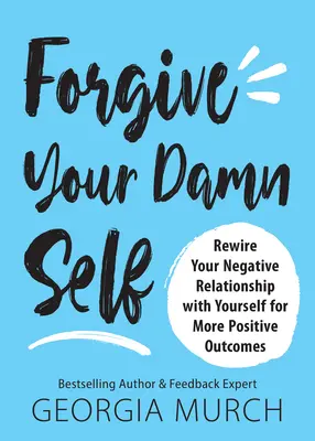 Vergeben Sie sich selbst: Rewire Your Negative Relationship with Yourself for More Positive Outcomes - Forgive Your Damn Self: Rewire Your Negative Relationship with Yourself for More Positive Outcomes