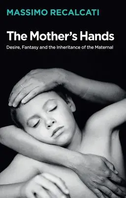 Die Hände der Mutter: Sehnsucht, Fantasie und das mütterliche Erbe - The Mother's Hands: Desire, Fantasy and the Inheritance of the Maternal