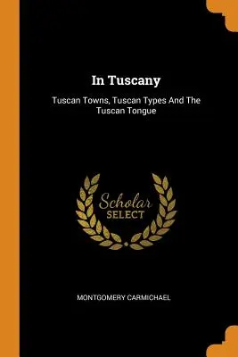 In der Toskana: Toskanische Städte, toskanische Typen und die toskanische Zunge - In Tuscany: Tuscan Towns, Tuscan Types and the Tuscan Tongue