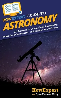 HowExpert Anleitung zur Astronomie: 101 Lektionen zum Erlernen der Astronomie, Studieren des Sonnensystems und Erforschen des Universums - HowExpert Guide to Astronomy: 101 Lessons to Learn about Astronomy, Study the Solar System, and Explore the Universe