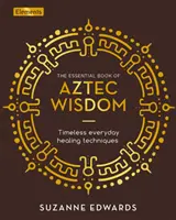 Essenzielles Buch der aztekischen Weisheit - Zeitlose Heiltechniken für jeden Tag - Essential Book of Aztec Wisdom - Timeless Everyday Healing Techniques