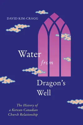 Wasser aus dem Drachenbrunnen: Die Geschichte einer koreanisch-kanadischen Kirchenbeziehung - Water from Dragon's Well: The History of a Korean-Canadian Church Relationship
