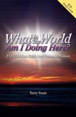 Was um alles in der Welt tue ich hier? Der christliche Glaube und die persönliche Mission - What In the World Am I Doing Here? The Christian Faith and Personal Mission