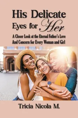 Seine zarten Augen für sie: Ein genauerer Blick auf die Liebe und Sorge des Ewigen Vaters für jede Frau und jedes Mädchen - His Delicate Eyes for Her: A Closer Look at the Eternal Father's Love and Concern for Every Woman and Girl