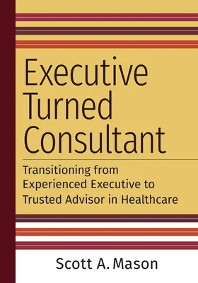 Von der Führungskraft zum Berater: Der Übergang von der erfahrenen Führungskraft zum vertrauenswürdigen Berater im Gesundheitswesen - Executive Turned Consultant: Transitioning from Experienced Executive to Trusted Advisor in Healthcare