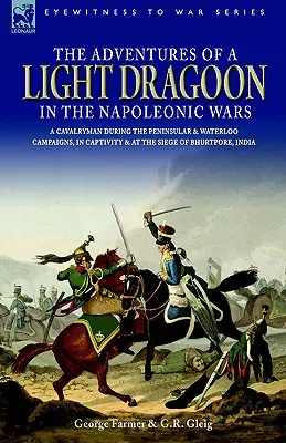 Die Abenteuer eines leichten Dragoners in den napoleonischen Kriegen - Ein Kavallerist während der Feldzüge auf der Halbinsel und in Waterloo, in Gefangenschaft und bei der Belagerung von Bhu - The Adventures of a Light Dragoon in the Napoleonic Wars - A Cavalryman During the Peninsular & Waterloo Campaigns, in Captivity & at the Siege of Bhu