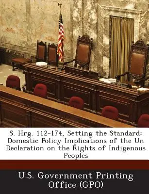 S. Hrg. 112-174, Den Standard setzen: Innenpolitische Auswirkungen der Erklärung der Vereinten Nationen über die Rechte indigener Völker (Un Declaration on the Rights of Indigenous Peoples) - S. Hrg. 112-174, Setting the Standard: Domestic Policy Implications of the Un Declaration on the Rights of Indigenous Peoples