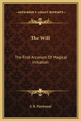 Der Wille: Das erste Arkanum der magischen Einweihung - The Will: The First Arcanum Of Magical Initiation