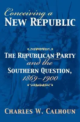 Die Konzeption einer neuen Republik: Die Republikanische Partei und die Südstaatenfrage, 1869-1900 - Conceiving a New Republic: The Republican Party and the Southern Question, 1869-1900