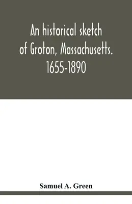 Ein historischer Abriss von Groton, Massachusetts. 1655-1890 - An historical sketch of Groton, Massachusetts. 1655-1890