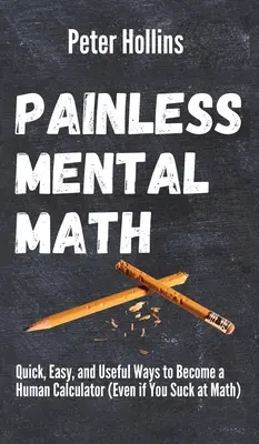 Schmerzfreies Kopfrechnen: Schnelle, einfache und nützliche Wege, um ein menschlicher Rechner zu werden (auch wenn du schlecht in Mathe bist) - Painless Mental Math: Quick, Easy, and Useful Ways to Become a Human Calculator (Even if You Suck at Math)