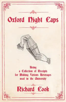 Oxford Night Caps - Eine Sammlung von Rezepten für die Zubereitung verschiedener Getränke, die in der Universität verwendet werden: Ein Nachdruck der Ausgabe von 1827 - Oxford Night Caps - Being a Collection of Receipts for Making Various Beverages used in the University: A Reprint of the 1827 Edition