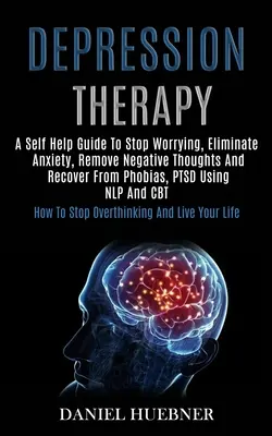 Depressions-Therapie: Ein Selbsthilfe-Ratgeber zum Aufhören mit Sorgen, Beseitigen von Ängsten, Entfernen negativer Gedanken und Genesen von Phobien, Ptsd mit N - Depression Therapy: A Self Help Guide to Stop Worrying, Eliminate Anxiety, Remove Negative Thoughts and Recover From Phobias, Ptsd Using N