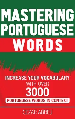 Portugiesische Wörter meistern: Erweitern Sie Ihren Wortschatz mit über 3.000 portugiesischen Wörtern im Kontext - Mastering Portuguese Words: Increase Your Vocabulary with Over 3,000 Portuguese Words in Context