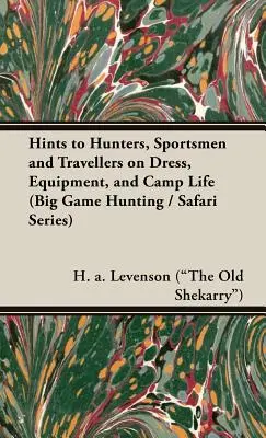 Hinweise für Jäger, Sportler und Reisende zu Kleidung, Ausrüstung und Lagerleben (Großwildjagd-/Safari-Serie) (Levenson (the Old Shekarry) H. a.) - Hints to Hunters, Sportsmen and Travellers on Dress, Equipment, and Camp Life (Big Game Hunting / Safari Series) (Levenson (the Old Shekarry) H. a.)