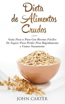 Dieta de Alimentos Crudos: Gua Paso a Paso Con Recetas Fciles De Seguir Para Perder Peso Rpidamente y Comer Sanamente (Raw Food Diet Spanish V