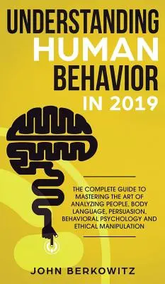 Menschliches Verhalten verstehen 2019: Der komplette Leitfaden zur Beherrschung der Kunst, Menschen zu analysieren, Körpersprache, Überzeugung, Verhaltenspsychologie und - Understanding Human Behavior in 2019: The Complete Guide to Mastering the Art of Analyzing People, Body Language, Persuasion, Behavioral Psychology an