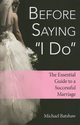 Bevor Sie sich das Ja-Wort geben: Der Leitfaden für eine erfolgreiche Ehe - Before Saying I Do: The Essential Guide to a Successful Marriage