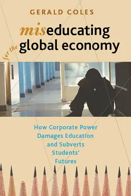 Miseducating for the Global Economy: Wie die Macht der Konzerne der Bildung schadet und die Zukunft der Schüler untergräbt - Miseducating for the Global Economy: How Corporate Power Damages Education and Subverts Students' Futures