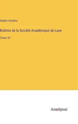 Bulletin de la Socit Acadmique de Laon: Band 10 - Bulletin de la Socit Acadmique de Laon: Tome 10