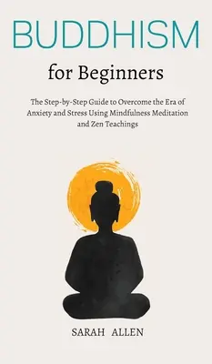 Buddhismus für Anfänger: Der Schritt-für-Schritt-Leitfaden zur Überwindung von Angst und Stress durch Achtsamkeitsmeditation und Zen-Lehre - Buddhism for beginners: The Step-by-Step Guide to Overcome the Era of Anxiety and Stress Using Mindfulness Meditation and Zen Teachings