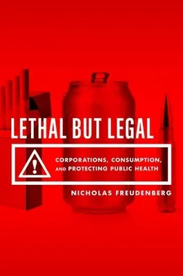 Tödlich, aber legal: Konzerne, Konsum und der Schutz der öffentlichen Gesundheit - Lethal But Legal: Corporations, Consumption, and Protecting Public Health