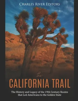 Der California Trail: Die Geschichte und das Vermächtnis der Routen des 19. Jahrhunderts, die die Amerikaner in den Golden State führten - The California Trail: The History and Legacy of the 19th Century Routes that Led Americans to the Golden State