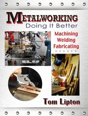 Metallbearbeitung: Es besser machen: Zerspanen, Schweißen, Fertigen - Metalworking: Doing It Better: Machining, Welding, Fabricating