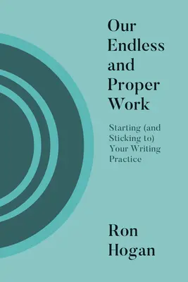 Unsere endlose und richtige Arbeit: Der Beginn (und das Festhalten) an Ihrer Schreibpraxis - Our Endless and Proper Work: Starting (and Sticking To) Your Writing Practice