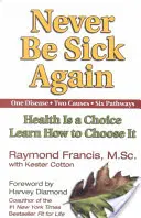 Nie wieder krank sein: Gesundheit ist eine Wahl, lernen Sie, wie man sie wählt - Never Be Sick Again: Health Is a Choice, Learn How to Choose It