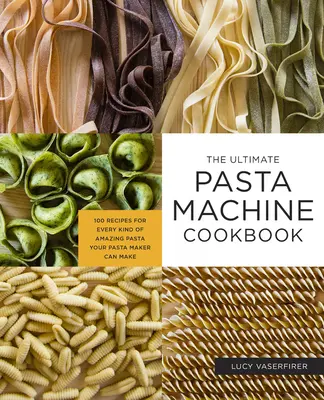 Das ultimative Nudelmaschinen-Kochbuch: 100 Rezepte für jede Art von erstaunlicher Pasta, die Ihre Nudelmaschine herstellen kann - The Ultimate Pasta Machine Cookbook: 100 Recipes for Every Kind of Amazing Pasta Your Pasta Maker Can Make