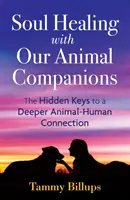 Seelenheilung mit unseren tierischen Begleitern: Die verborgenen Schlüssel zu einer tieferen Tier-Mensch-Verbindung - Soul Healing with Our Animal Companions: The Hidden Keys to a Deeper Animal-Human Connection