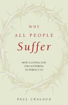 Warum alle Menschen leiden: Wie ein liebender Gott das Leiden nutzt, um uns zu vervollkommnen - Why All People Suffer: How a Loving God Uses Suffering to Perfect Us