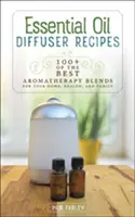 Rezepte für ätherische Öle im Diffusor: 100+ der besten Aromatherapie-Mischungen für Ihr Zuhause, Ihre Gesundheit und Ihre Familie - Essential Oil Diffuser Recipes: 100+ of the Best Aromatherapy Blends for Your Home, Health, and Family