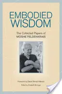 Verkörperte Weisheit: Die gesammelten Aufsätze von Moshe Feldenkrais - Embodied Wisdom: The Collected Papers of Moshe Feldenkrais