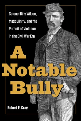 Ein bemerkenswerter Tyrann: Colonel Billy Wilson, Männlichkeit und das Streben nach Gewalt in der Zeit des Bürgerkriegs - A Notable Bully: Colonel Billy Wilson, Masculinity, and the Pursuit of Violence in the Civil War Era