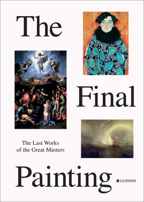 Das letzte Gemälde: Die letzten Werke der großen Meister, von Van Eyck bis Picasso - The Final Painting: The Last Works of the Great Masters, from Van Eyck to Picasso