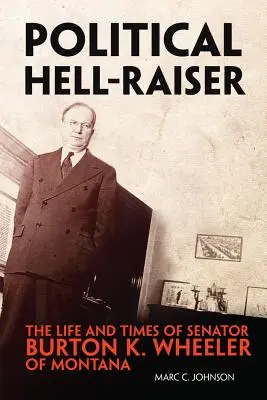 Politischer Höllenhund: Das Leben und die Zeiten von Senator Burton K. Wheeler aus Montana - Political Hell-Raiser: The Life and Times of Senator Burton K. Wheeler of Montana