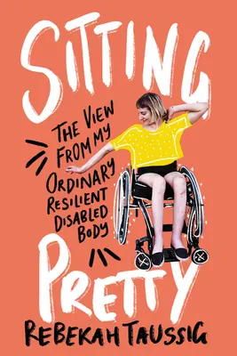 Hübsch sitzen: Der Blick aus meinem gewöhnlichen, unverwüstlichen, behinderten Körper - Sitting Pretty: The View from My Ordinary Resilient Disabled Body