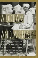 Ein Traum und ein Meißel: Die Bildhauerin Angela Gregory aus Louisiana in Paris, 1925-1928 - A Dream and a Chisel: Louisiana Sculptor Angela Gregory in Paris, 1925-1928