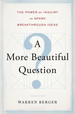 Eine schönere Frage: Die Kraft der Untersuchung, um bahnbrechende Ideen zu entwickeln - A More Beautiful Question: The Power of Inquiry to Spark Breakthrough Ideas