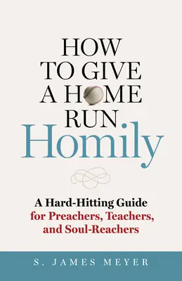 Wie man eine erfolgreiche Predigt hält: Ein knallharter Leitfaden für Prediger, Lehrer und Seelenversteher - How to Give a Home Run Homily: A Hard-Hitting Guide for Preachers, Teachers, and Soul-Reachers