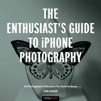 Der Leitfaden für iPhone-Fotografen: 63 fotografische Prinzipien, die Sie kennen müssen - The Enthusiast's Guide to iPhone Photography: 63 Photographic Principles You Need to Know