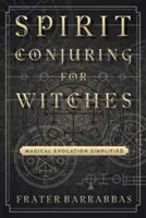 Geisterbeschwörung für Hexen: Magische Beschwörung - vereinfacht - Spirit Conjuring for Witches: Magical Evocation Simplified