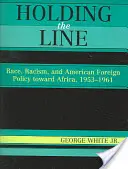 Die Linie halten: Ethnie, Rassismus und die amerikanische Außenpolitik gegenüber Afrika, 1953-1961 - Holding the Line: Race, Racism, and American Foreign Policy Toward Africa, 1953-1961