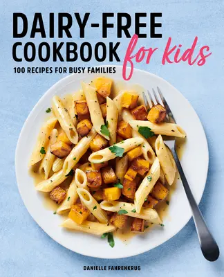 Molkereifreies Kochbuch für Kinder: 100 Rezepte für vielbeschäftigte Familien - Dairy Free Cookbook for Kids: 100 Recipes for Busy Families