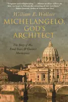 Michelangelo, der Architekt Gottes: Die Geschichte seiner letzten Jahre und seines größten Meisterwerks - Michelangelo, God's Architect: The Story of His Final Years and Greatest Masterpiece