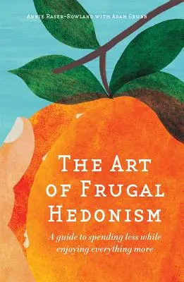 Die Kunst des genügsamen Hedonismus: Eine Anleitung, weniger auszugeben und alles mehr zu genießen - The Art of Frugal Hedonism: A Guide to Spending Less While Enjoying Everything More