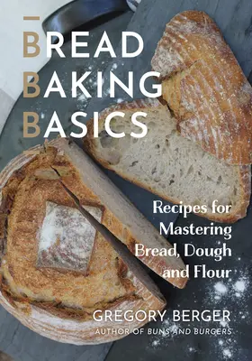 Grundlagen des Brotbackens: Rezepte für die Beherrschung von Brot, Teig und Mehl - Bread Baking Basics: Recipes for Mastering Bread, Dough and Flour