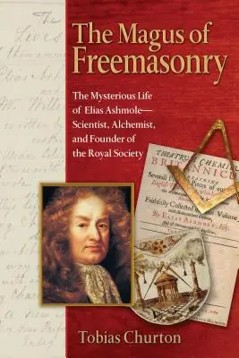 Der Magus der Freimaurerei: Das geheimnisvolle Leben des Elias Ashmole - Wissenschaftler, Alchemist und Gründer der Royal Society - The Magus of Freemasonry: The Mysterious Life of Elias Ashmole--Scientist, Alchemist, and Founder of the Royal Society